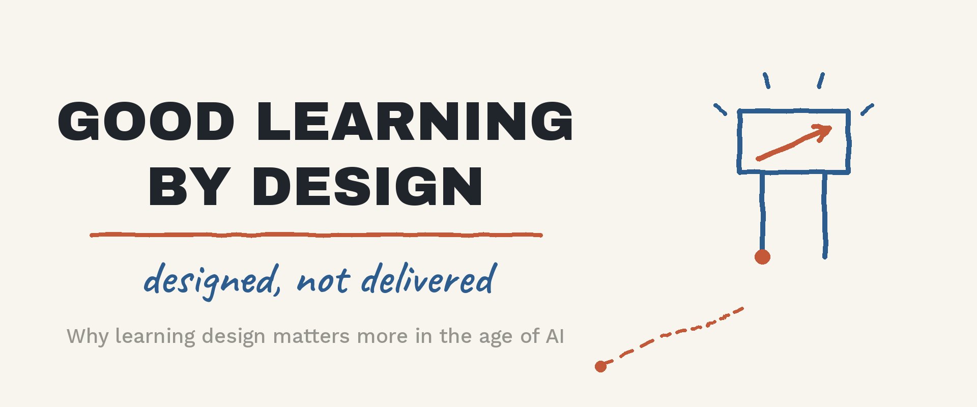 Good Learning by Design — designed, not delivered. Why learning design matters more in the age of AI.